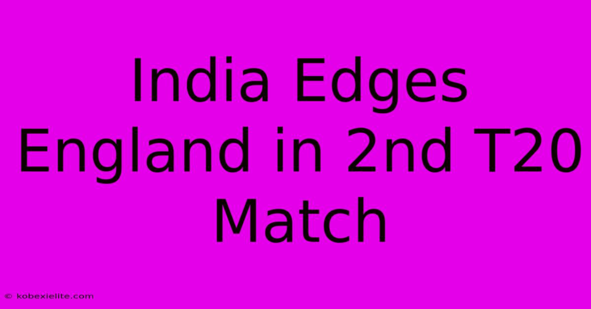 India Edges England In 2nd T20 Match