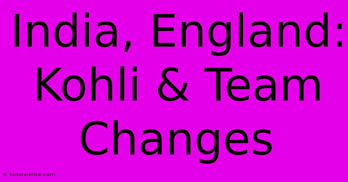 India, England: Kohli & Team Changes