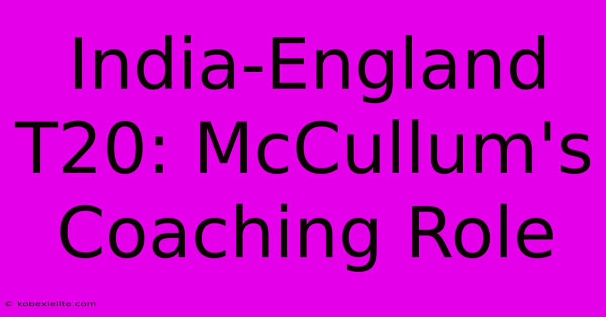 India-England T20: McCullum's Coaching Role