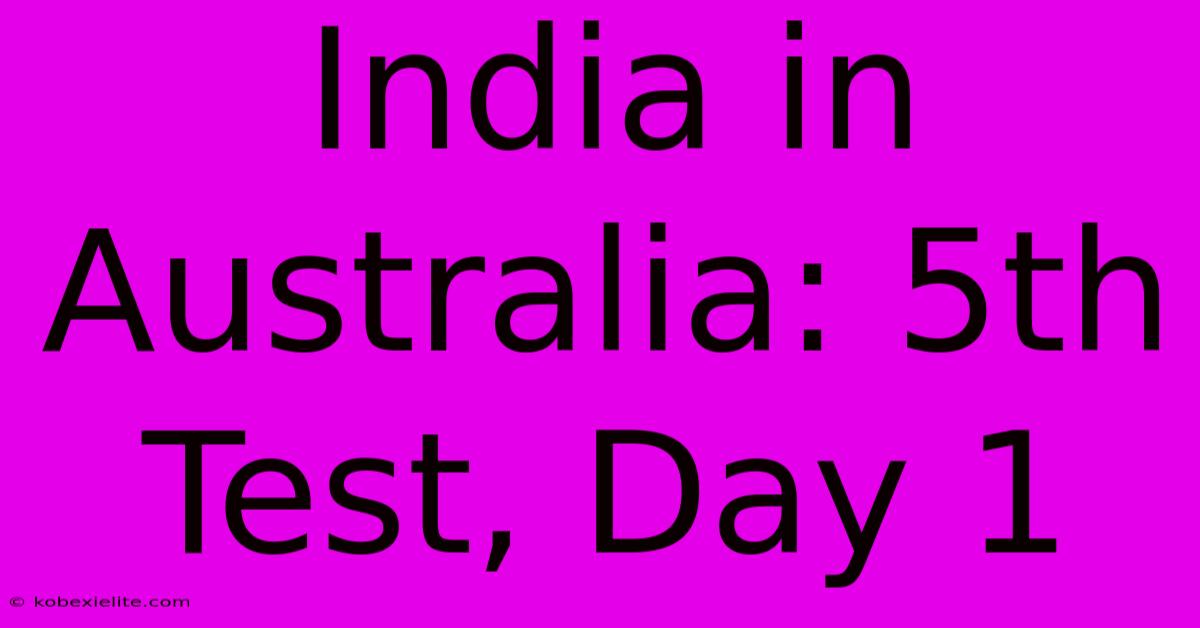 India In Australia: 5th Test, Day 1