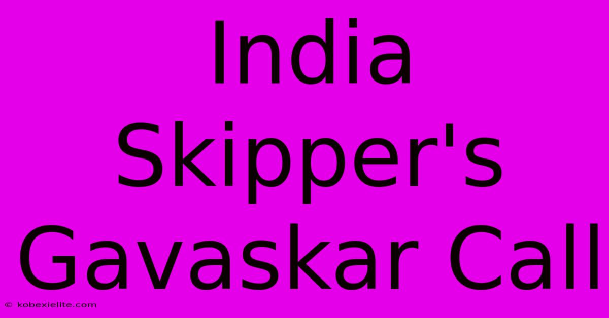 India Skipper's Gavaskar Call