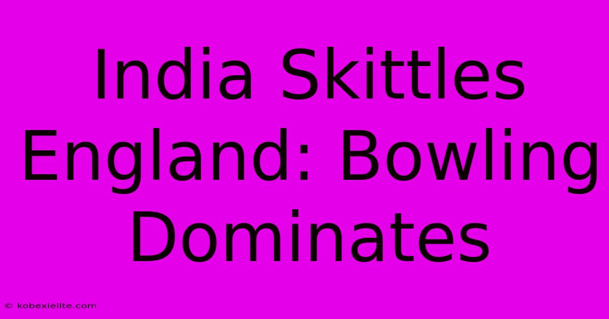 India Skittles England: Bowling Dominates