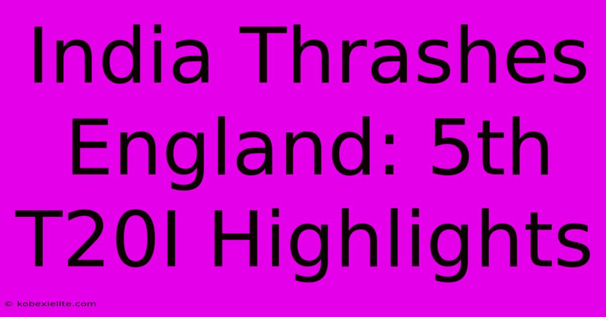 India Thrashes England: 5th T20I Highlights