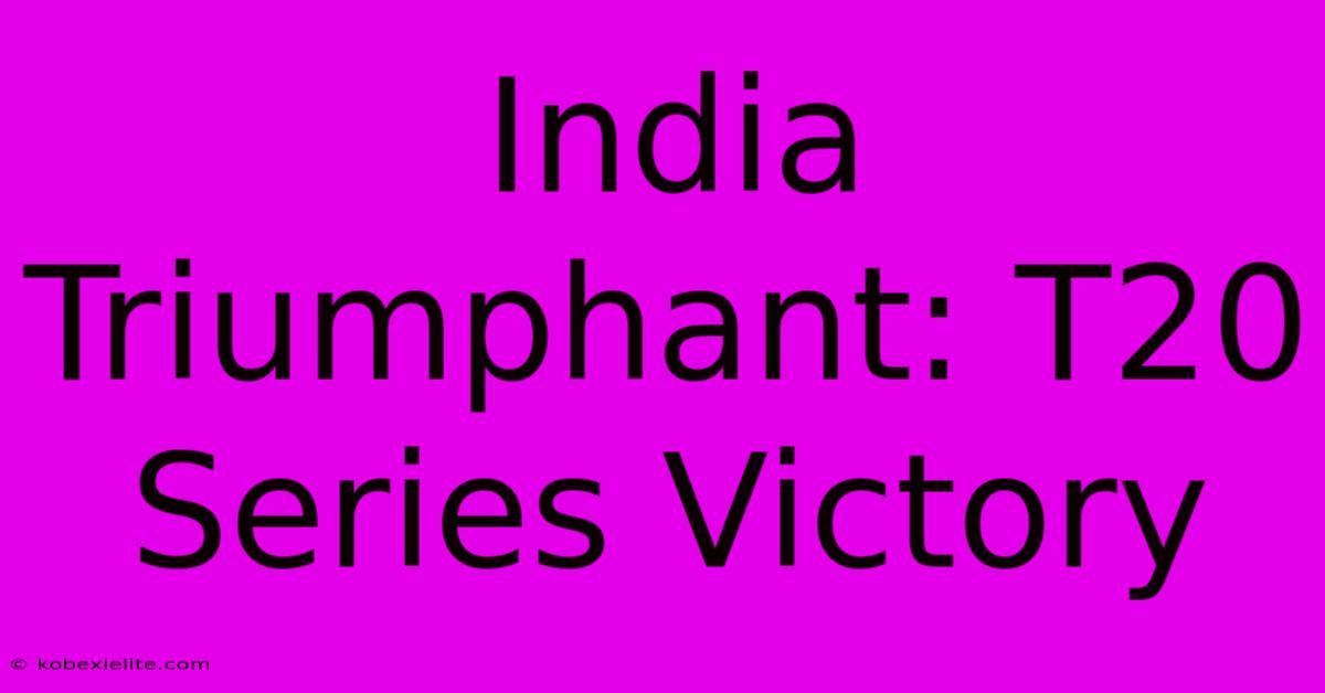 India Triumphant: T20 Series Victory