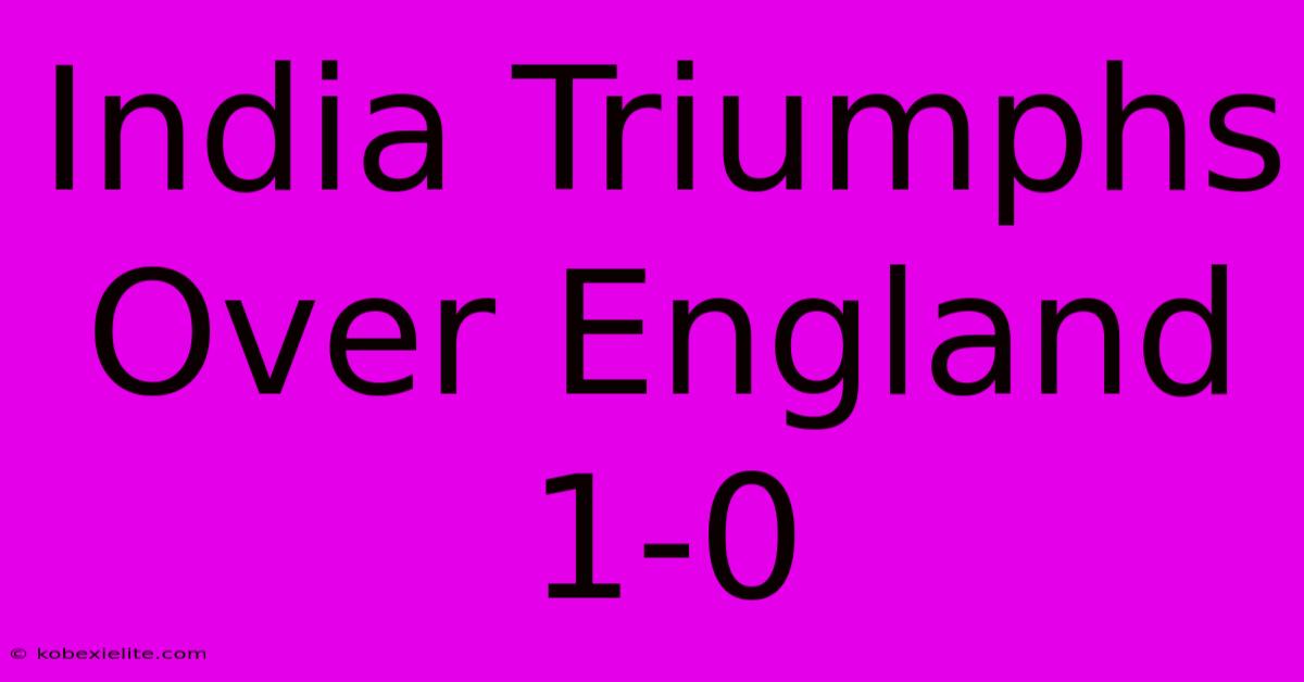 India Triumphs Over England 1-0