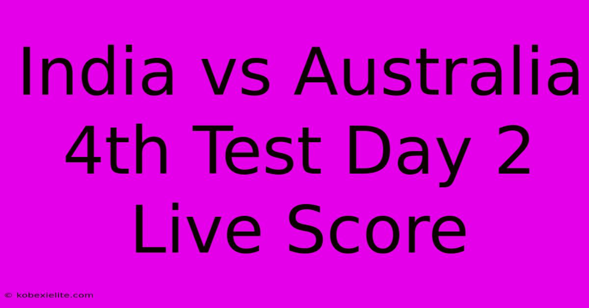 India Vs Australia 4th Test Day 2 Live Score