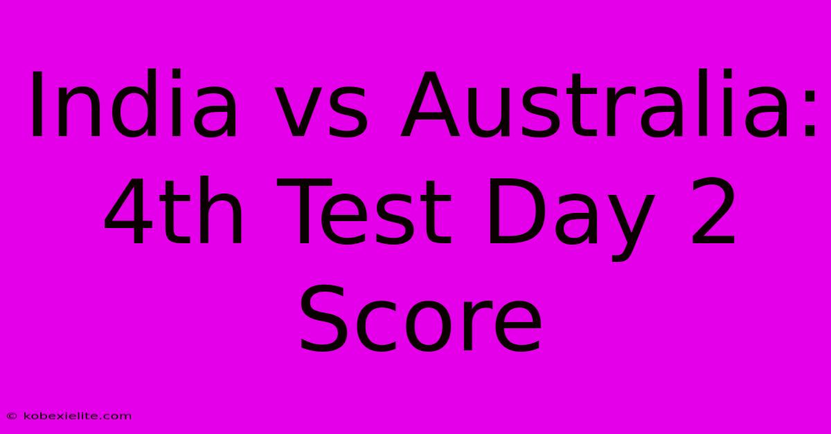 India Vs Australia: 4th Test Day 2 Score