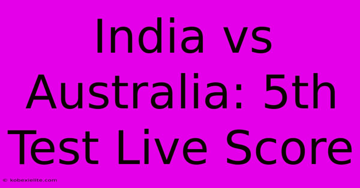 India Vs Australia: 5th Test Live Score