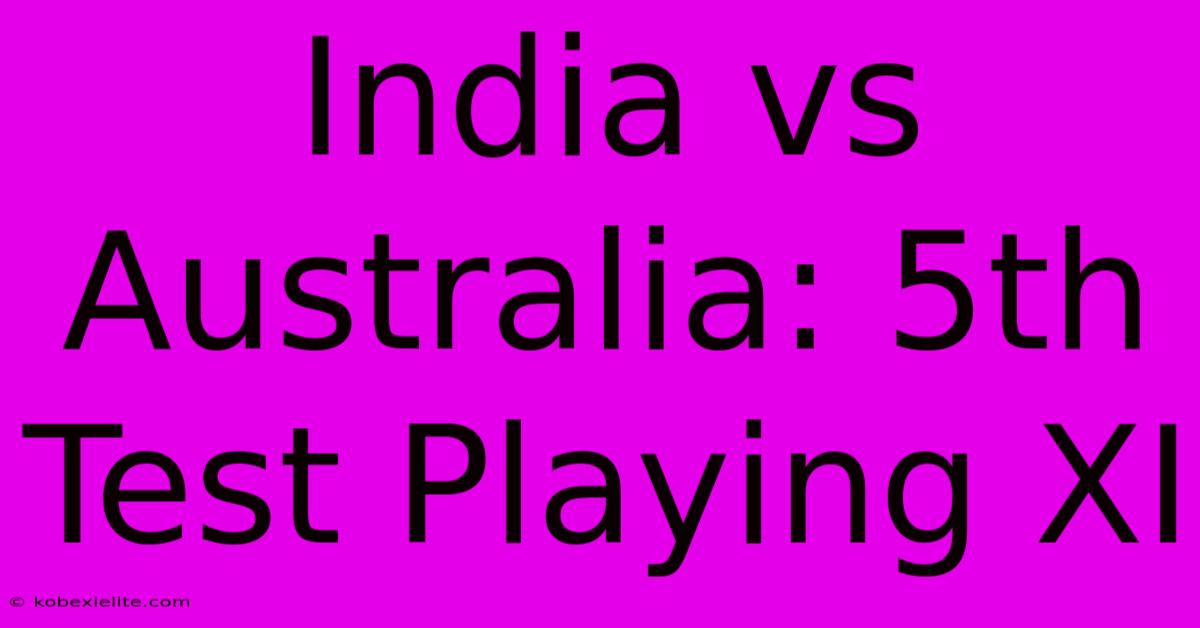 India Vs Australia: 5th Test Playing XI