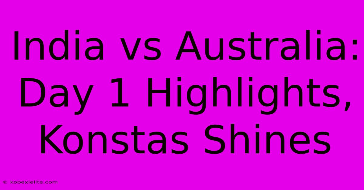 India Vs Australia: Day 1 Highlights, Konstas Shines