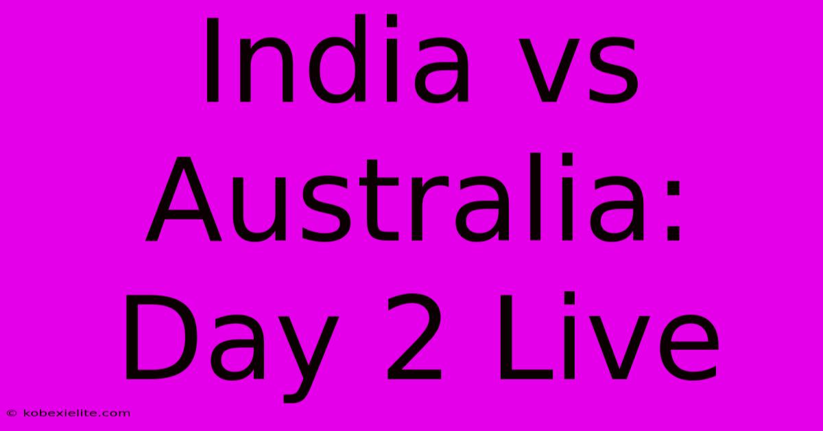 India Vs Australia: Day 2 Live