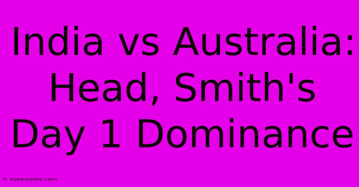India Vs Australia: Head, Smith's Day 1 Dominance India Vs Australia: Head, Smith's Day 1 Dominance
