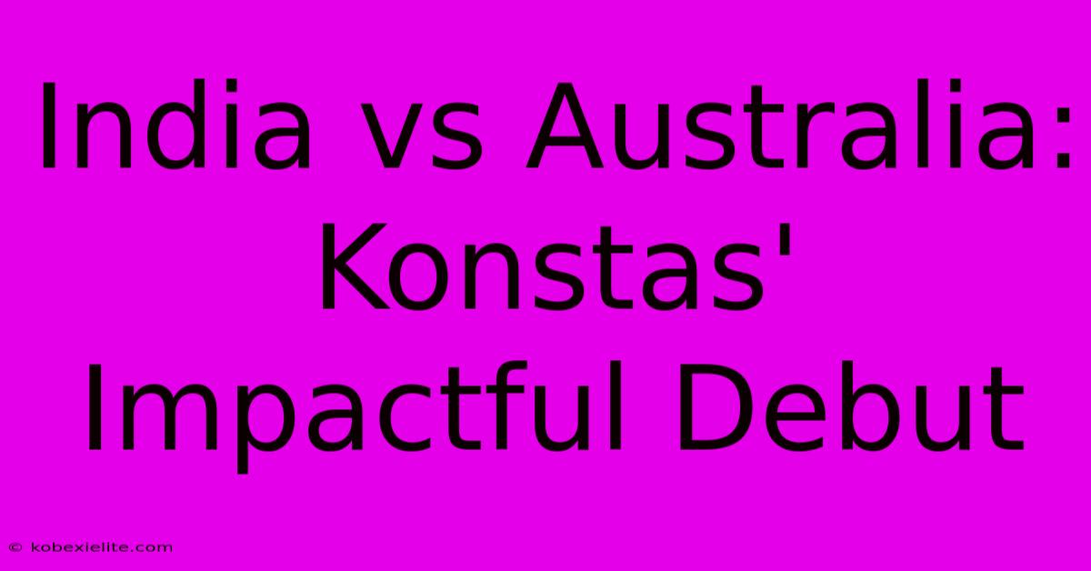 India Vs Australia: Konstas' Impactful Debut