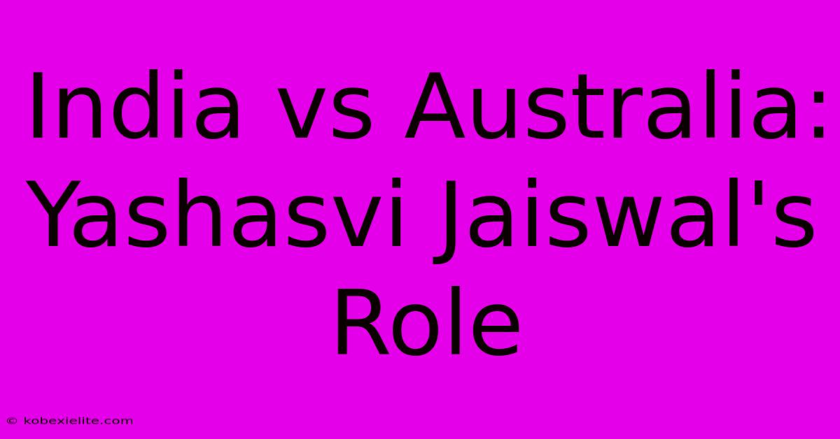 India Vs Australia: Yashasvi Jaiswal's Role