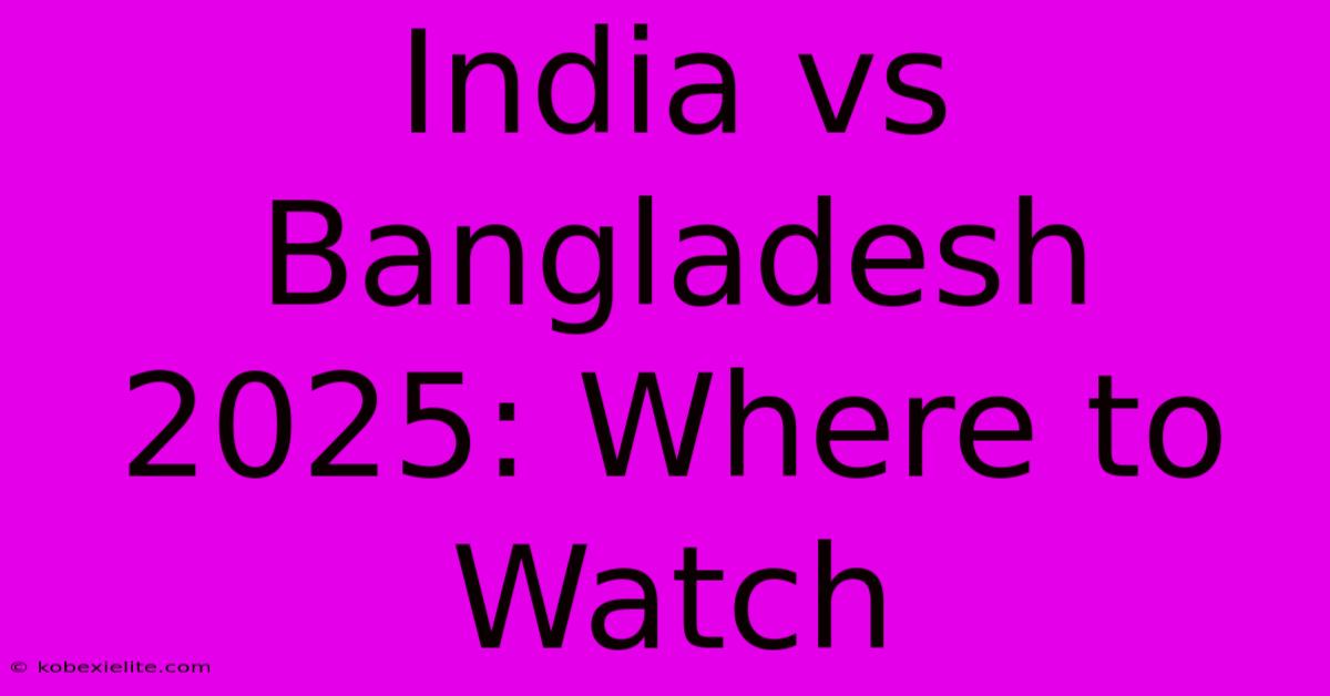 India Vs Bangladesh 2025: Where To Watch