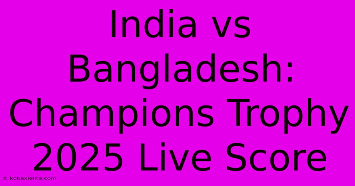 India Vs Bangladesh: Champions Trophy 2025 Live Score