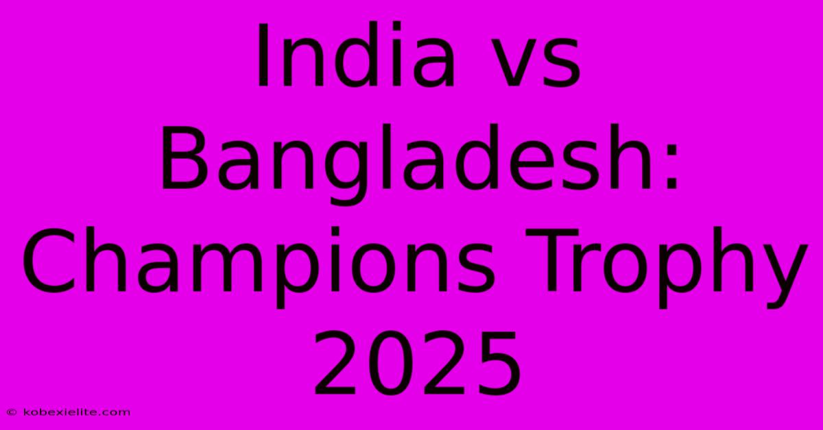 India Vs Bangladesh: Champions Trophy 2025