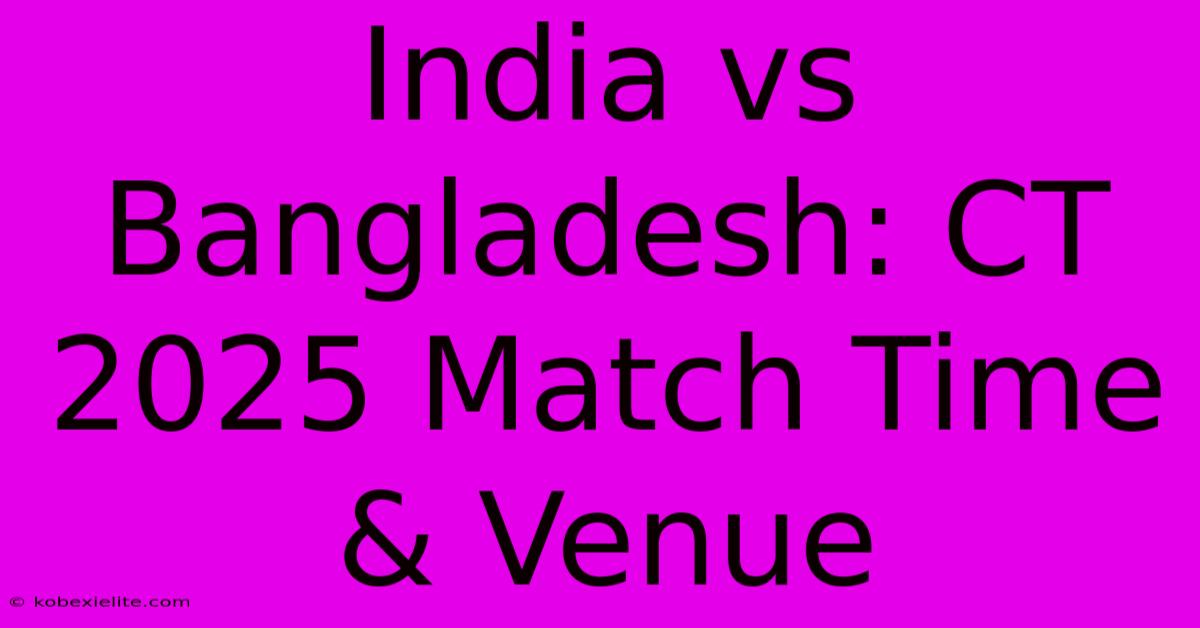 India Vs Bangladesh: CT 2025 Match Time & Venue