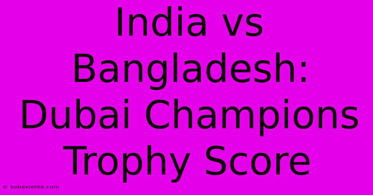 India Vs Bangladesh: Dubai Champions Trophy Score