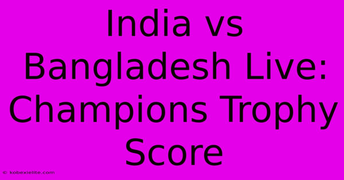 India Vs Bangladesh Live: Champions Trophy Score