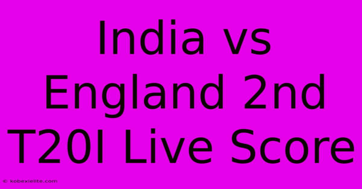 India Vs England 2nd T20I Live Score