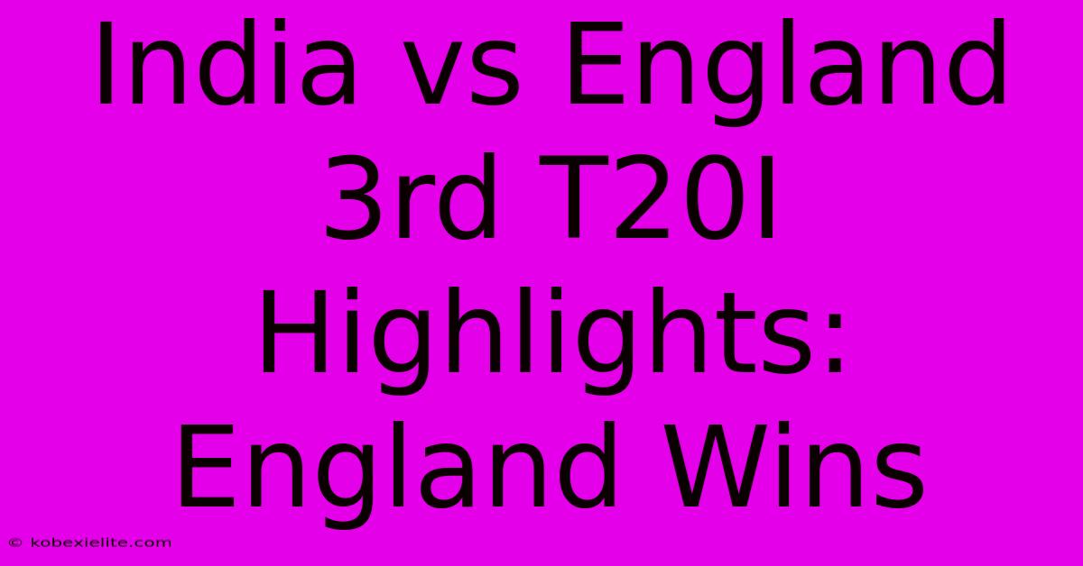 India Vs England 3rd T20I Highlights: England Wins