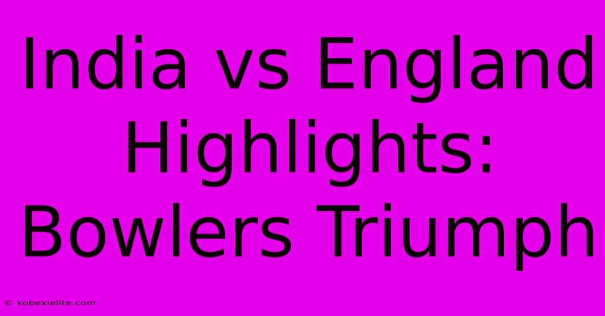 India Vs England Highlights: Bowlers Triumph