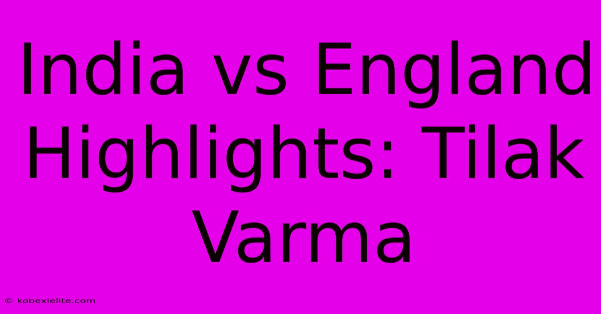 India Vs England Highlights: Tilak Varma