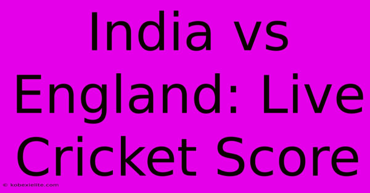 India Vs England: Live Cricket Score