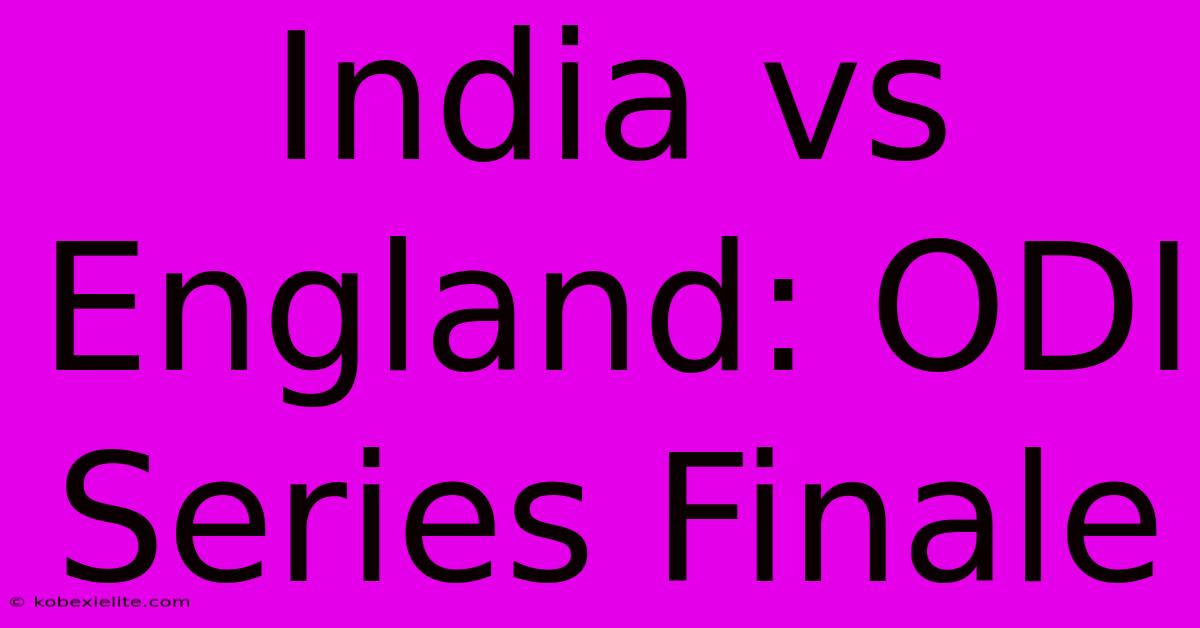 India Vs England: ODI Series Finale