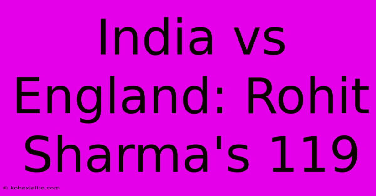 India Vs England: Rohit Sharma's 119