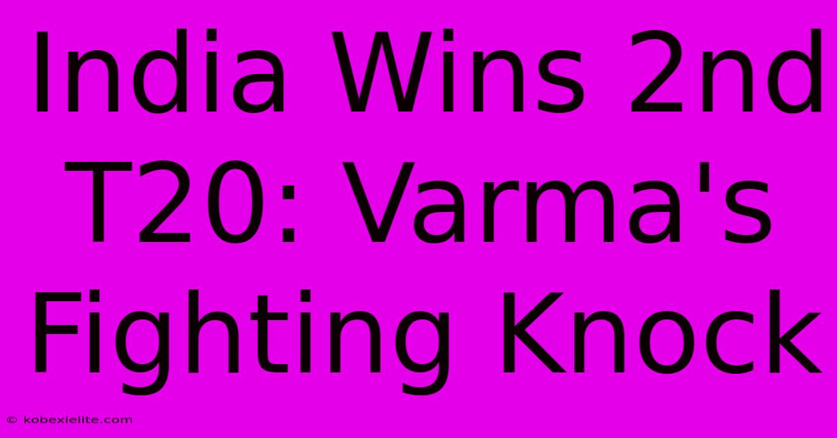 India Wins 2nd T20: Varma's Fighting Knock