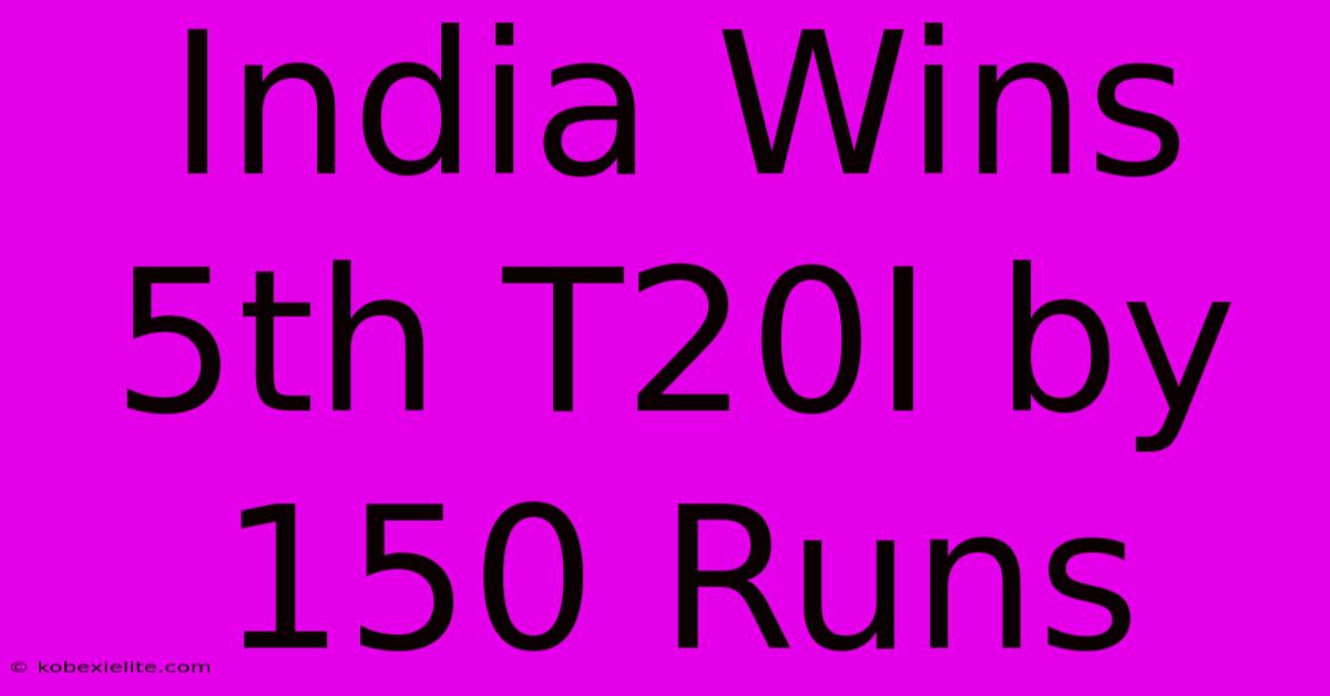 India Wins 5th T20I By 150 Runs