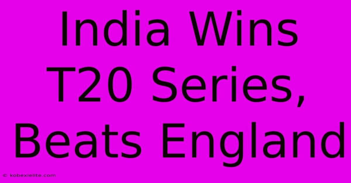 India Wins T20 Series, Beats England