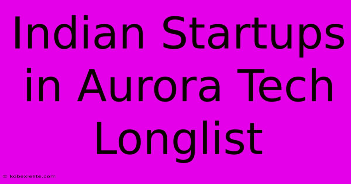 Indian Startups In Aurora Tech Longlist