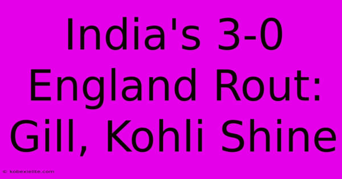 India's 3-0 England Rout: Gill, Kohli Shine