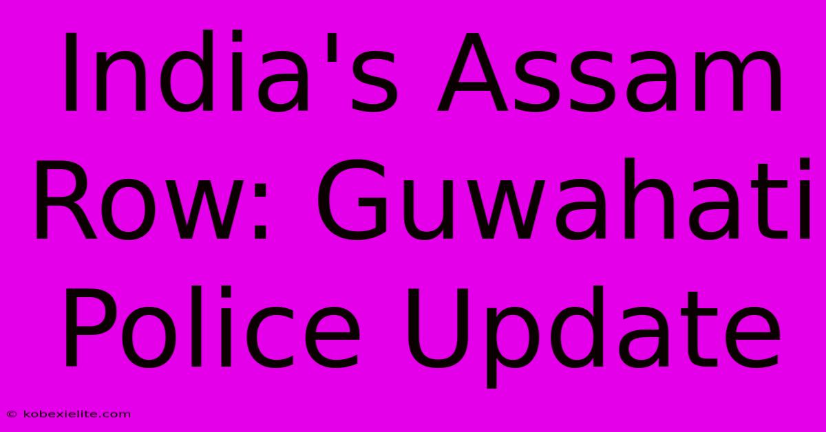 India's Assam Row: Guwahati Police Update