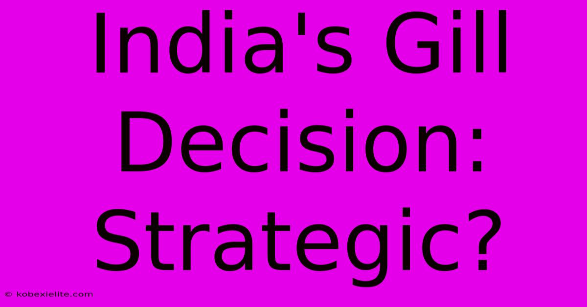 India's Gill Decision: Strategic?