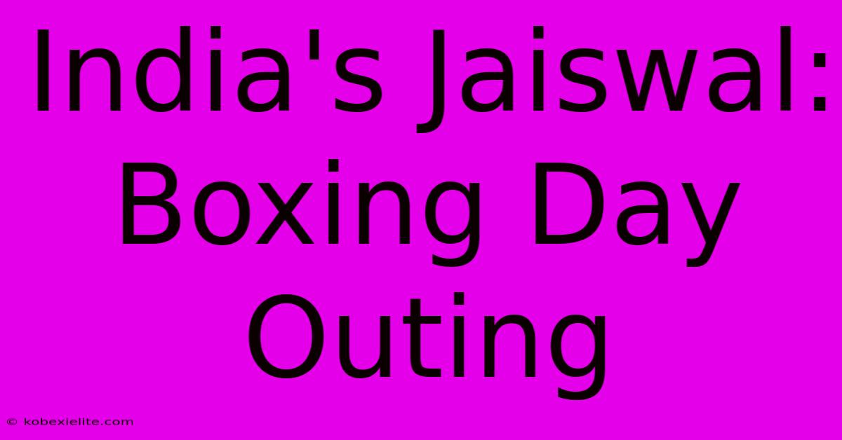 India's Jaiswal: Boxing Day Outing