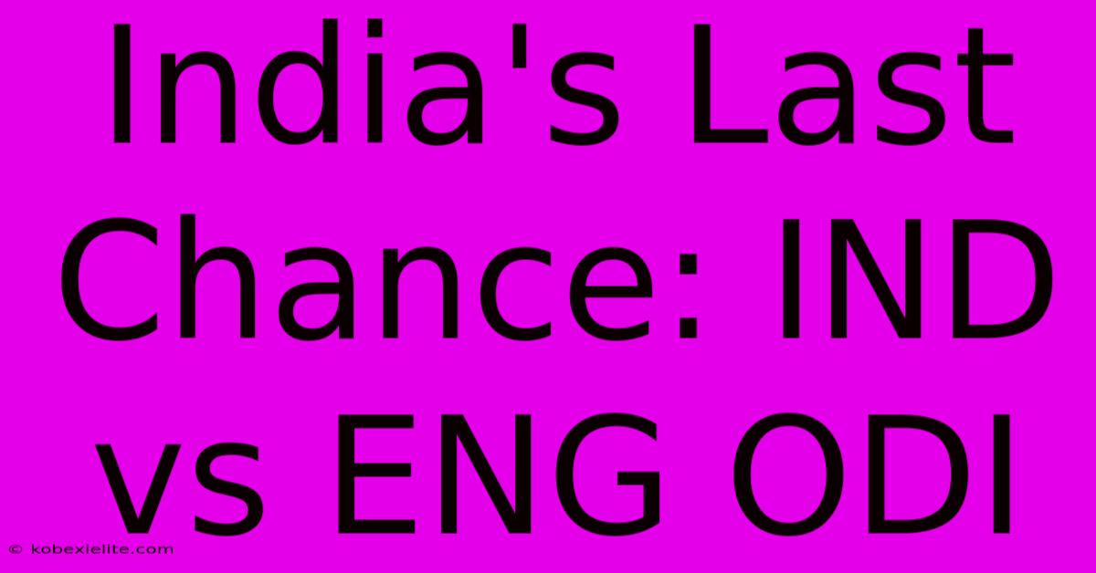 India's Last Chance: IND Vs ENG ODI