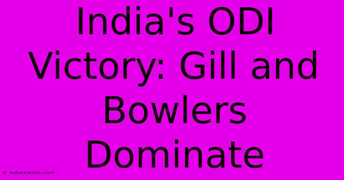 India's ODI Victory: Gill And Bowlers Dominate