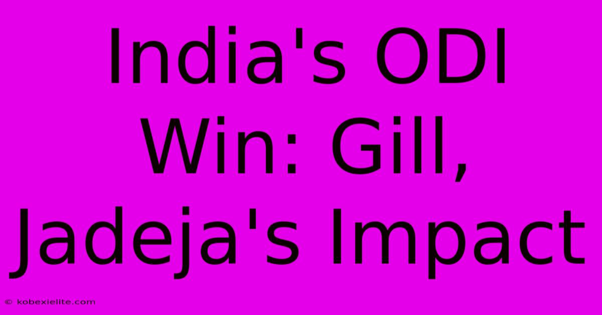 India's ODI Win: Gill, Jadeja's Impact