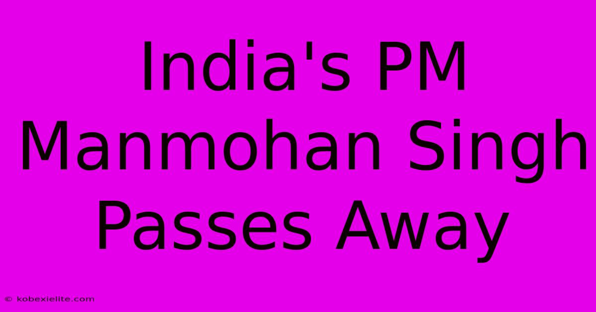 India's PM Manmohan Singh Passes Away