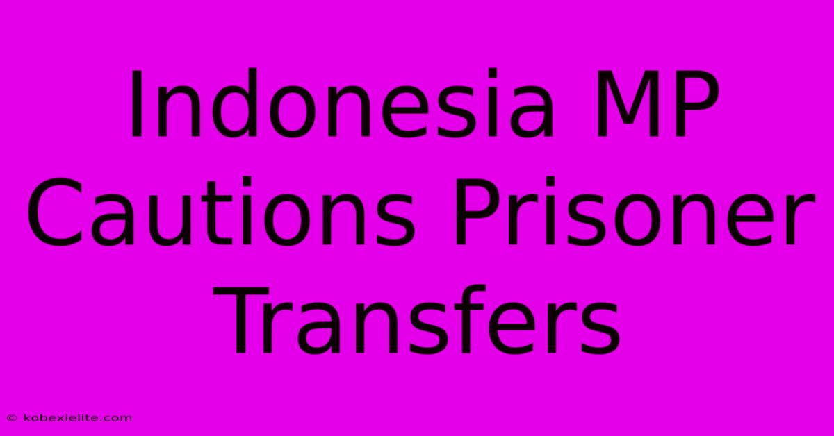 Indonesia MP Cautions Prisoner Transfers Indonesia MP Cautions Prisoner Transfers
