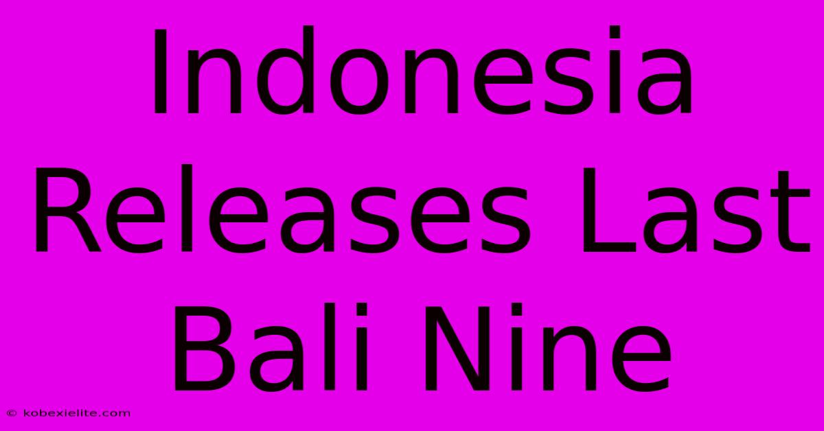 Indonesia Releases Last Bali Nine Indonesia Releases Last Bali Nine