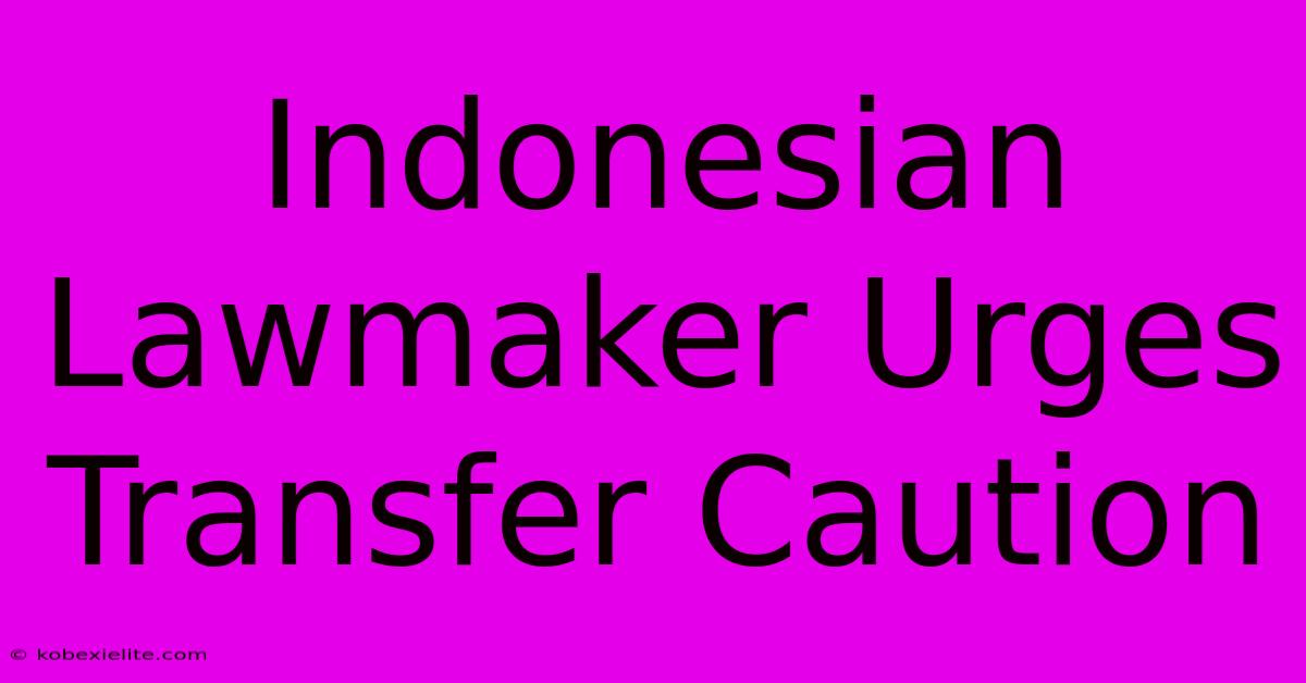 Indonesian Lawmaker Urges Transfer Caution Indonesian Lawmaker Urges Transfer Caution