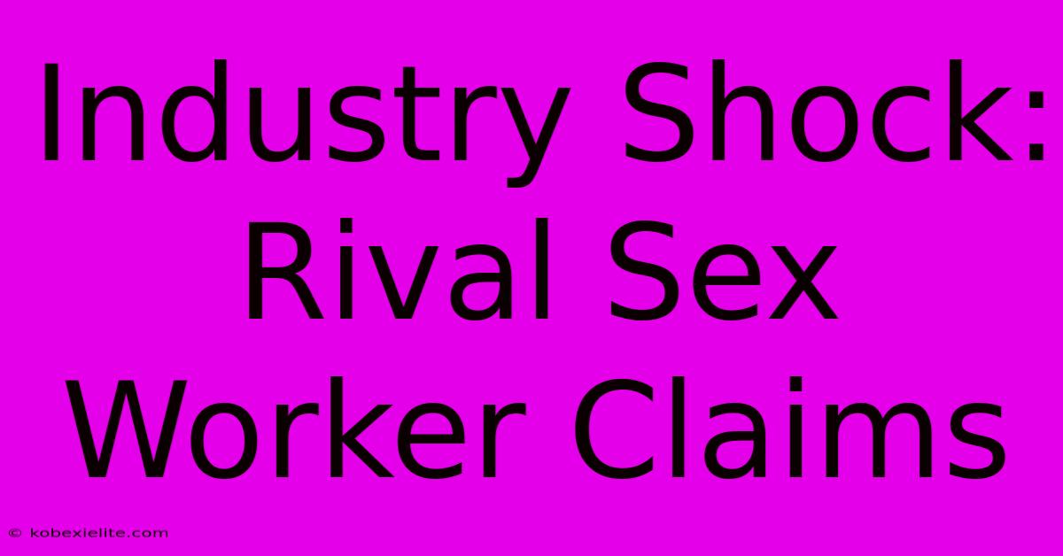 Industry Shock: Rival Sex Worker Claims