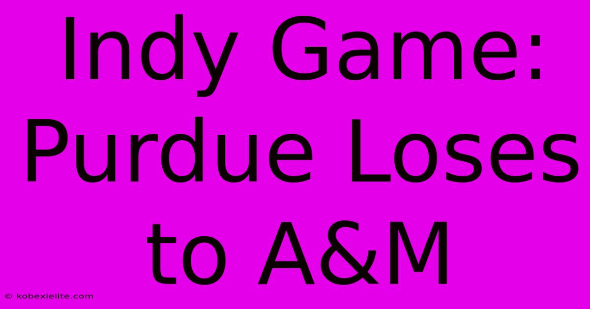 Indy Game: Purdue Loses To A&M Indy Game: Purdue Loses To A&M