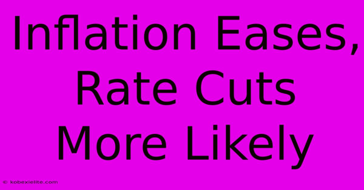 Inflation Eases, Rate Cuts More Likely