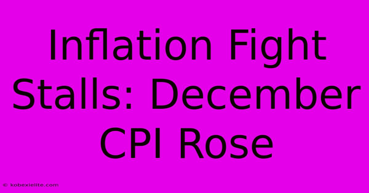 Inflation Fight Stalls: December CPI Rose